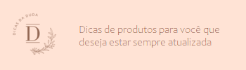 Dicas de produtos para você que deseja estar sempre atualizada